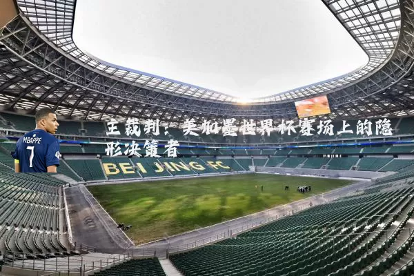 主裁判：美加墨世界杯赛场上的隐形决策者