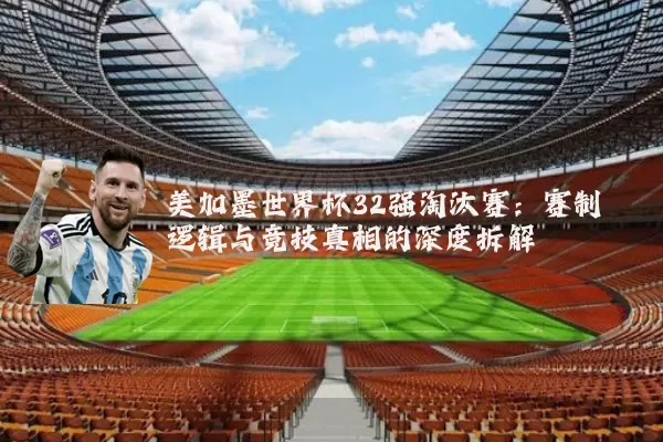 美加墨世界杯32强淘汰赛：赛制逻辑与竞技真相的深度拆解