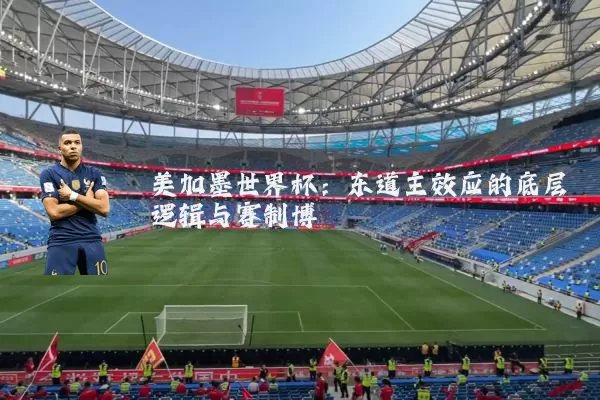 美加墨世界杯:东道主效应的底层逻辑与赛制博弈