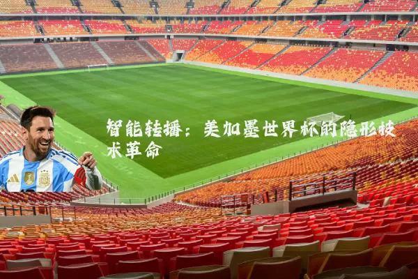 智能转播:美加墨世界杯的隐形技术革命