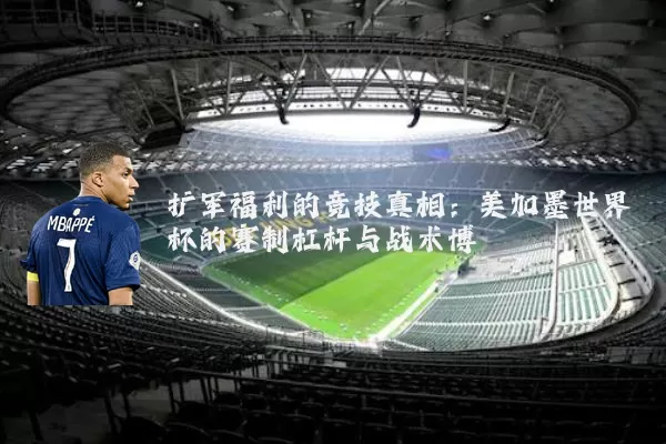 扩军福利的竞技真相:美加墨世界杯的赛制杠杆与战术博弈