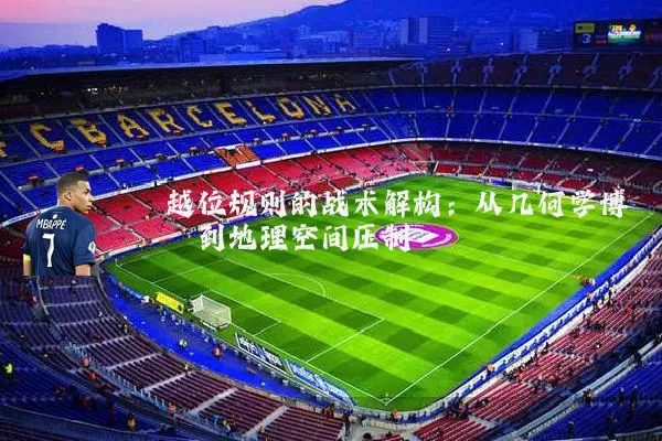 越位规则的战术解构：从几何学博弈到地理空间压制