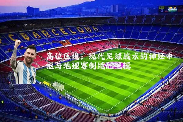 高位压迫：现代足球战术的神经中枢与地理赛制适配逻辑