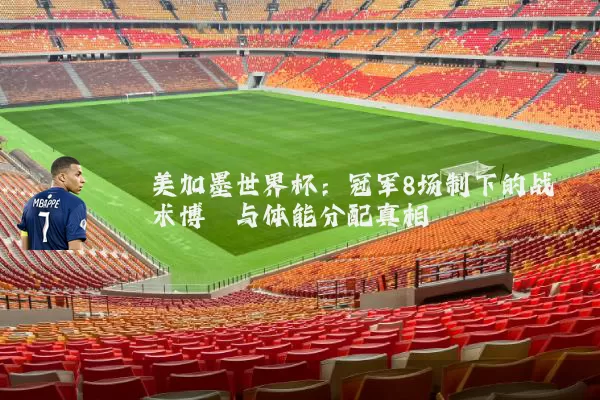 美加墨世界杯：冠军8场制下的战术博弈与体能分配真相