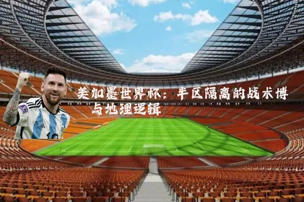 美加墨世界杯：半区隔离的战术博弈与地理逻辑