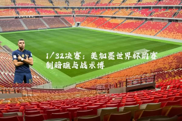 1/32决赛：美加墨世界杯的赛制暗礁与战术博弈