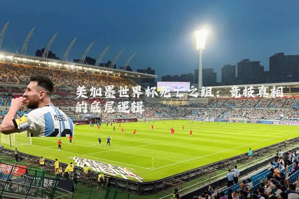 美加墨世界杯死亡之组：竞技真相的底层逻辑