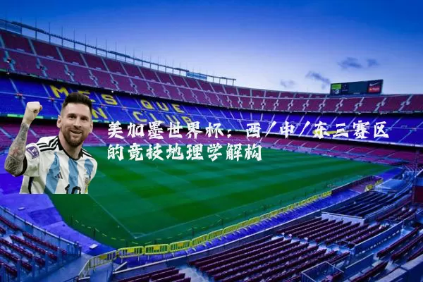 美加墨世界杯：西/中/东三赛区的竞技地理学解构