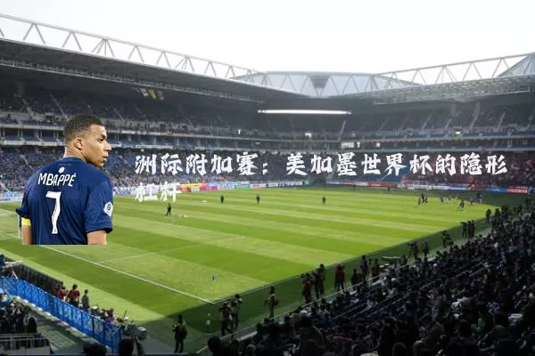 洲际附加赛：美加墨世界杯的隐形杠杆