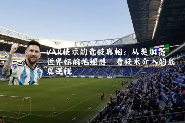 VAR技术的竞技真相:从美加墨世界杯的地理博弈看技术介入的底层逻辑