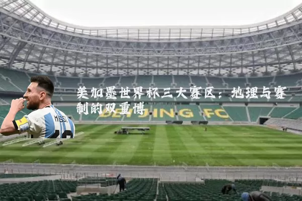 美加墨世界杯三大赛区：地理与赛制的双重博弈