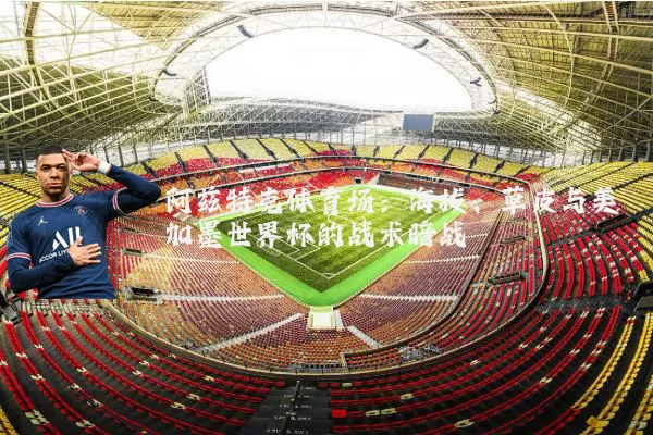 阿兹特克体育场:海拔、草皮与美加墨世界杯的战术暗战