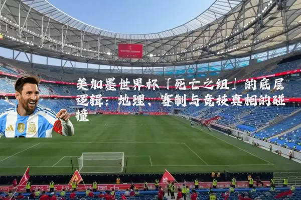 美加墨世界杯「死亡之组」的底层逻辑：地理、赛制与竞技真相的碰撞
