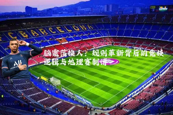 脑震荡换人:规则革新背后的竞技逻辑与地理赛制博弈