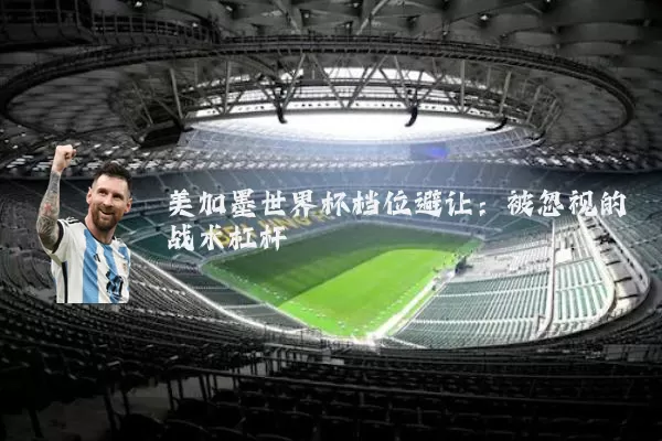 美加墨世界杯档位避让：被忽视的战术杠杆