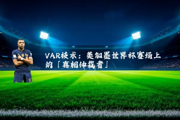 VAR技术:美加墨世界杯赛场上的「真相仲裁者」