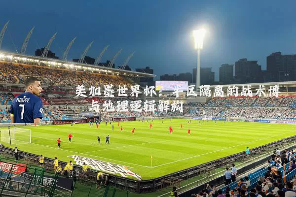 美加墨世界杯：半区隔离的战术博弈与地理逻辑解构