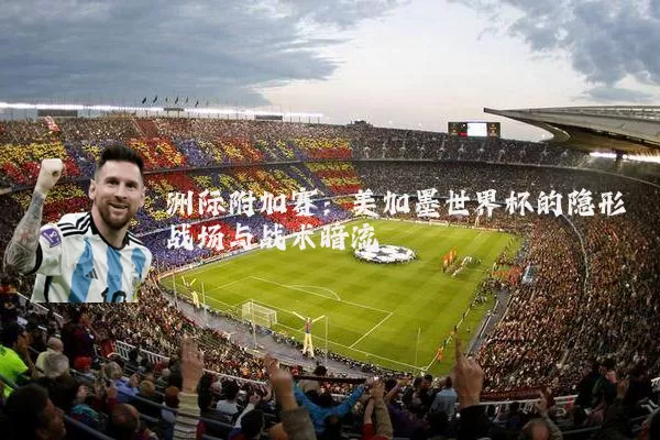洲际附加赛：美加墨世界杯的隐形战场与战术暗流