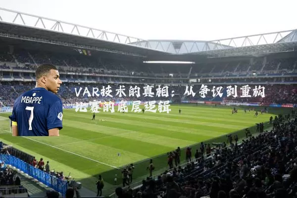 VAR技术的真相：从争议到重构比赛的底层逻辑