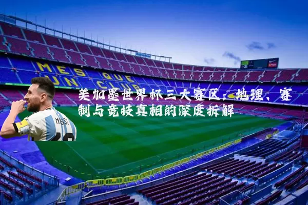 美加墨世界杯三大赛区:地理、赛制与竞技真相的深度拆解