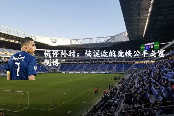 伤停补时:被误读的竞技公平与赛制博弈