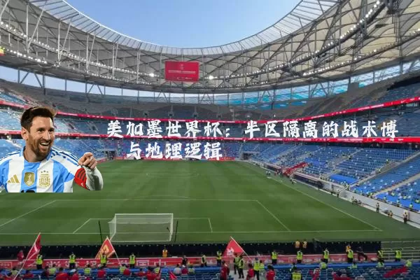 美加墨世界杯:半区隔离的战术博弈与地理逻辑