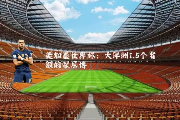 美加墨世界杯:大洋洲1.5个名额的深层博弈
