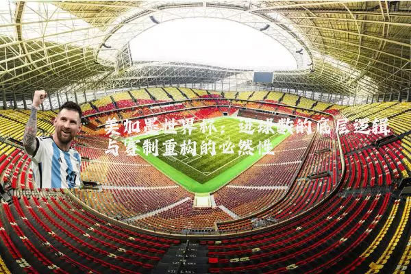 美加墨世界杯：进球数的底层逻辑与赛制重构的必然性